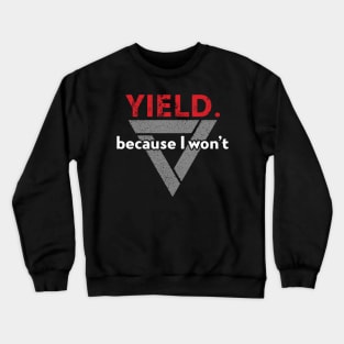 Yield. Because I Won't. Crewneck Sweatshirt